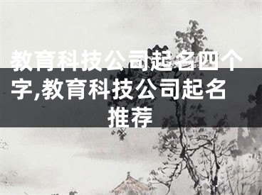 教育科技公司起名四个字,教育科技公司起名推荐