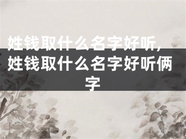 姓钱取什么名字好听,姓钱取什么名字好听俩字