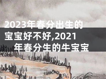 2023年春分出生的宝宝好不好,2021年春分生的牛宝宝