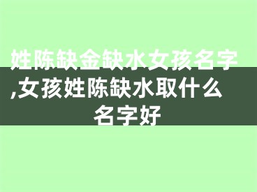 姓陈缺金缺水女孩名字,女孩姓陈缺水取什么名字好