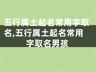 五行属土起名常用字取名,五行属土起名常用字取名男孩