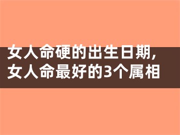 女人命硬的出生日期,女人命最好的3个属相