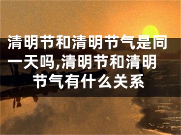 清明节和清明节气是同一天吗,清明节和清明节气有什么关系