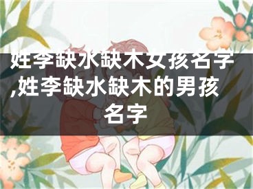 姓李缺水缺木女孩名字,姓李缺水缺木的男孩名字