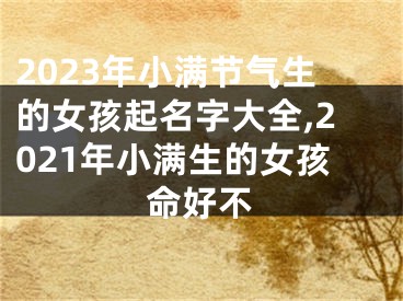 2023年小满节气生的女孩起名字大全,2021年小满生的女孩命好不