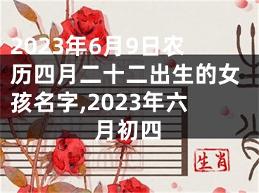 2023年6月9日农历四月二十二出生的女孩名字,2023年六月初四