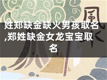 姓郑缺金缺火男孩取名,郑姓缺金女龙宝宝取名