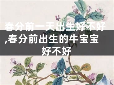 春分前一天出生好不好,春分前出生的牛宝宝好不好