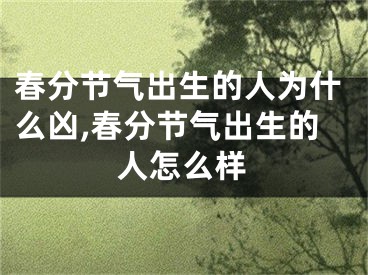 春分节气出生的人为什么凶,春分节气出生的人怎么样