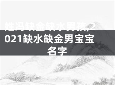 姓冯缺金缺水男孩,2021缺水缺金男宝宝名字