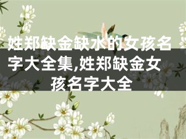 姓郑缺金缺水的女孩名字大全集,姓郑缺金女孩名字大全