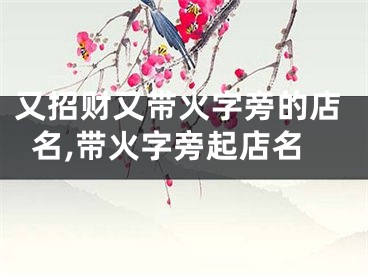 又招财又带火字旁的店名,带火字旁起店名