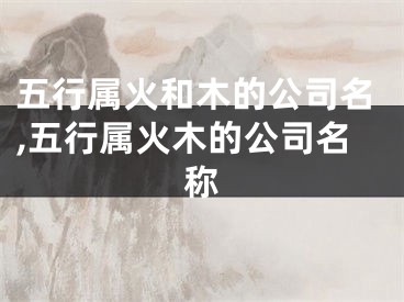 五行属火和木的公司名,五行属火木的公司名称