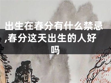 出生在春分有什么禁忌,春分这天出生的人好吗