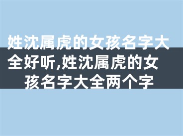 姓沈属虎的女孩名字大全好听,姓沈属虎的女孩名字大全两个字