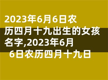 2023年6月6日农历四月十九出生的女孩名字,2023年6月6日农历四月十九日