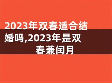 2023年双春适合结婚吗,2023年是双春兼闰月