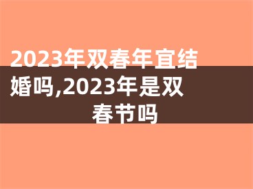 2023年双春年宜结婚吗,2023年是双春节吗