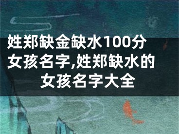 姓郑缺金缺水100分女孩名字,姓郑缺水的女孩名字大全