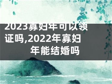 2023寡妇年可以领证吗,2022年寡妇年能结婚吗