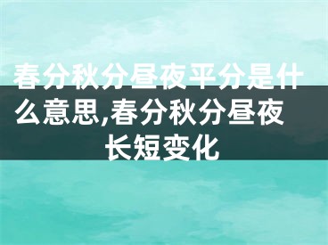 春分秋分昼夜平分是什么意思,春分秋分昼夜长短变化