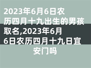 2023年6月6日农历四月十九出生的男孩取名,2023年6月6日农历四月十九日宜安门吗