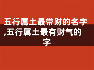 五行属土最带财的名字,五行属土最有财气的字