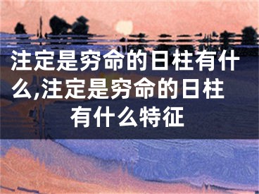 注定是穷命的日柱有什么,注定是穷命的日柱有什么特征