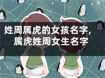 姓周属虎的女孩名字,属虎姓周女生名字