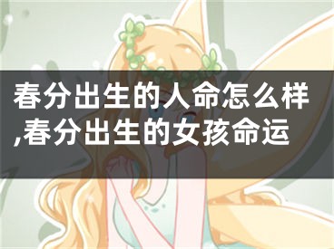 春分出生的人命怎么样,春分出生的女孩命运