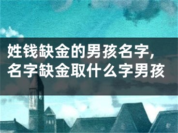 姓钱缺金的男孩名字,名字缺金取什么字男孩