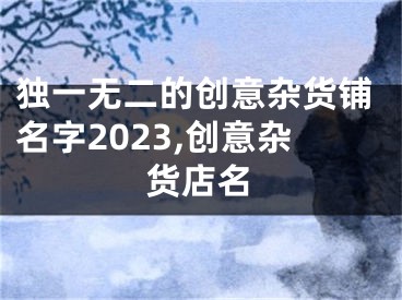 独一无二的创意杂货铺名字2023,创意杂货店名