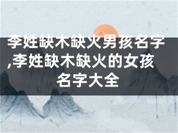 李姓缺木缺火男孩名字,李姓缺木缺火的女孩名字大全