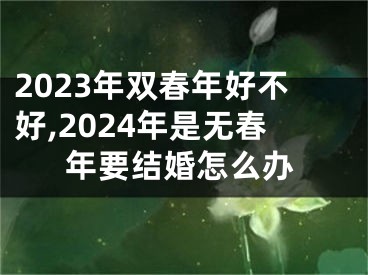 2023年双春年好不好,2024年是无春年要结婚怎么办