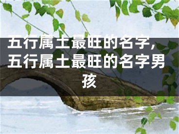 五行属土最旺的名字,五行属土最旺的名字男孩