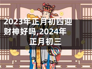 2023年正月初四迎财神好吗,2024年正月初三