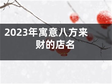 2023年寓意八方来财的店名