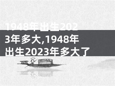 1948年出生2023年多大,1948年出生2023年多大了