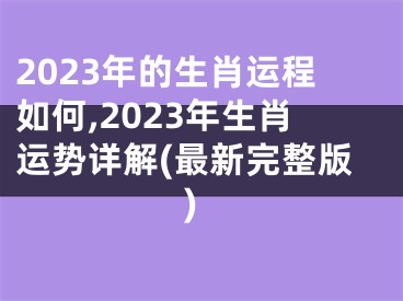 2023年的生肖运程如何,2023年生肖运势详解(最新完整版)