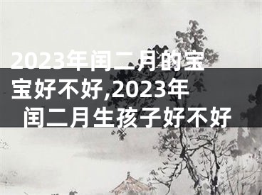 2023年闰二月的宝宝好不好,2023年闰二月生孩子好不好