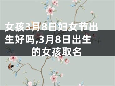 女孩3月8日妇女节出生好吗,3月8日出生的女孩取名