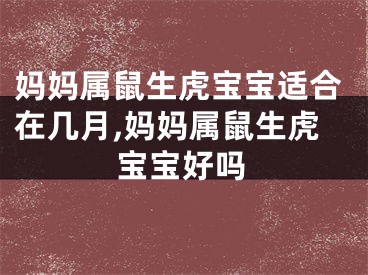 妈妈属鼠生虎宝宝适合在几月,妈妈属鼠生虎宝宝好吗