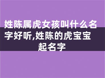 姓陈属虎女孩叫什么名字好听,姓陈的虎宝宝起名字