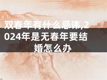 双春年有什么忌讳,2024年是无春年要结婚怎么办