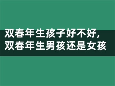 双春年生孩子好不好,双春年生男孩还是女孩