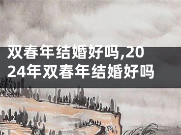 双春年结婚好吗,2024年双春年结婚好吗