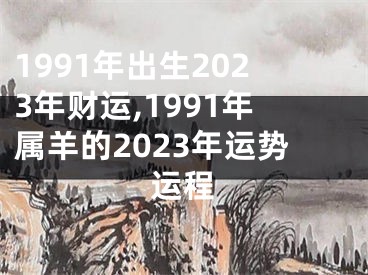 1991年出生2023年财运,1991年属羊的2023年运势运程