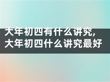 大年初四有什么讲究,大年初四什么讲究最好