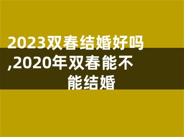 2023双春结婚好吗,2020年双春能不能结婚