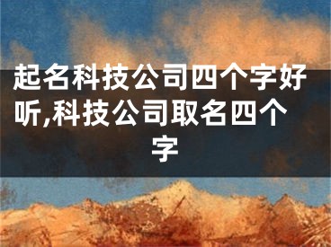 起名科技公司四个字好听,科技公司取名四个字